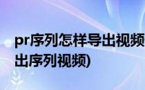 pr序列怎样导出视频快捷键是什么(pr如何导出序列视频)