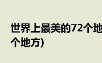 世界上最美的72个地方 1(世界上最美的一百个地方)