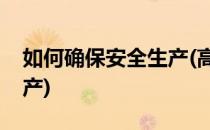 如何确保安全生产(高温天气如何确保安全生产)