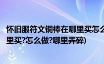 怀旧服符文铜棒在哪里买怎么做哪里弄(怀旧服符文铜棒在哪里买?怎么做?哪里弄碎)