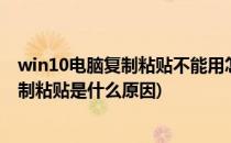 win10电脑复制粘贴不能用怎么办(windows10电脑不能复制粘贴是什么原因)