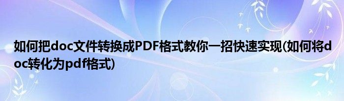 如何把doc文件转换成PDF格式教你一招快速实现(如何将doc转化为pdf格式)