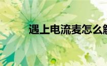 遇上电流麦怎么解决(电流麦咋办)