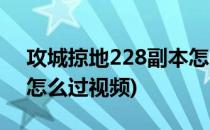 攻城掠地228副本怎么过(攻城掠地228副本怎么过视频)