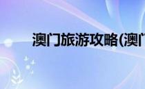 澳门旅游攻略(澳门旅游攻略一日游)