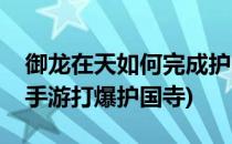 御龙在天如何完成护国寺偷经任务(御龙在天手游打爆护国寺)