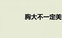 胸大不一定美女人美胸标准