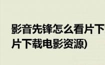 影音先锋怎么看片下载电影(影音先锋怎么看片下载电影资源)