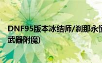 DNF95版本冰结师/刹那永恒附魔宝珠怎么选择(dnf冰结师武器附魔)