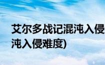 艾尔多战记混沌入侵通关攻略(艾尔多战记混沌入侵难度)