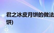 君之冰皮月饼的做法及配方(君之烘焙冰皮月饼)