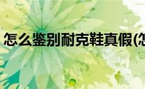 怎么鉴别耐克鞋真假(怎么鉴别耐克鞋的真假)