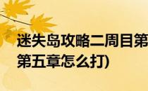 迷失岛攻略二周目第五章(迷失岛攻略二周目第五章怎么打)