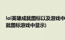lol英雄成就图标以及游戏中表情显示方法(英雄联盟英雄成就图标游戏中显示)