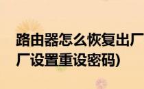 路由器怎么恢复出厂设置(路由器怎么恢复出厂设置重设密码)