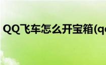 QQ飞车怎么开宝箱(qq飞车车友宝箱怎么弄)