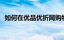 如何在优品优折网购物(优品购官网折扣店)
