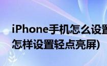 iPhone手机怎么设置轻点屏幕亮起(iphone怎样设置轻点亮屏)