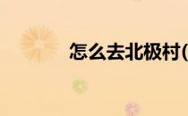 怎么去北极村(怎么去北极村)
