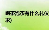 喝茶泡茶有什么礼仪(喝茶泡茶有什么礼仪要求)