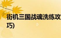 街机三国战魂洗练攻略心得(街机三国战魂技巧)