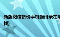 新版微信备份手机通讯录在哪(新版微信备份手机通讯录在哪找)