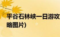 平谷石林峡一日游攻略(平谷石林峡一日游攻略图片)