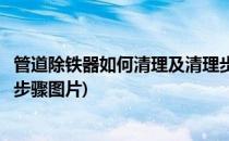 管道除铁器如何清理及清理步骤(管道除铁器如何清理及清理步骤图片)