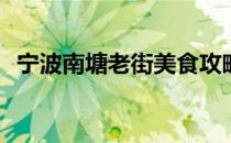宁波南塘老街美食攻略(宁波南塘老街名吃)