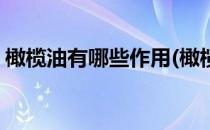 橄榄油有哪些作用(橄榄油有哪些作用与功效)