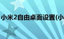 小米2自由桌面设置(小米2自由桌面设置方法)