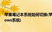 苹果笔记本系统如何切换(苹果笔记本系统如何切换到windows系统)