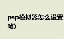 psp模拟器怎么设置(psp模拟器怎么设置60帧)