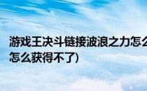 游戏王决斗链接波浪之力怎么获得(游戏王决斗链接波浪之力怎么获得不了)
