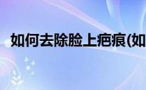 如何去除脸上疤痕(如何去除脸上疤痕疙瘩)