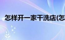 怎样开一家干洗店(怎样开一家干洗店赚钱)