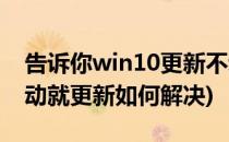 告诉你win10更新不动解决办法(win10动不动就更新如何解决)