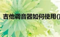 吉他调音器如何使用(吉他调音器如何使用?)
