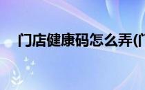 门店健康码怎么弄(门店健康码怎么申请)