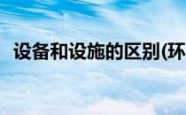 设备和设施的区别(环保设备和设施的区别)
