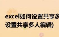 excel如何设置共享多人编辑(excel2007怎么设置共享多人编辑)
