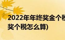 2022年年终奖金个税计算方法(2022年年终奖个税怎么算)