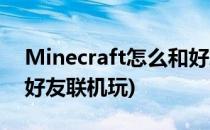 Minecraft怎么和好友联机(我的世界如何和好友联机玩)