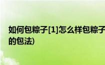 如何包粽子[1]怎么样包粽子详细图解(粽子是怎么包的粽子的包法)