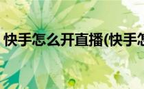 快手怎么开直播(快手怎么开直播放电影赚钱)