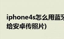 iphone4s怎么用蓝牙(iPhone4s怎么用蓝牙给安卓传照片)
