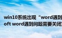 win10系统出现“word遇到问题需要关闭”怎么办(microsoft word遇到问题需要关闭)