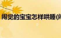 闹觉的宝宝怎样哄睡(闹觉的宝宝怎样哄睡觉)