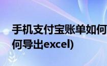 手机支付宝账单如何导出(手机支付宝账单如何导出excel)