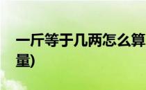 一斤等于几两怎么算(一斤等于几两怎么算重量)